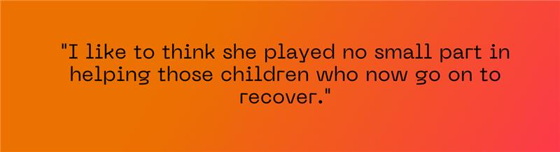 "I like to think she played no small part in helping those children who now go on to recover."